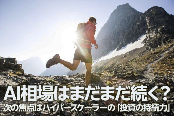 AI相場はまだまだ続く？次の焦点はハイパースケーラーの「投資の持続力」（土信田雅之）