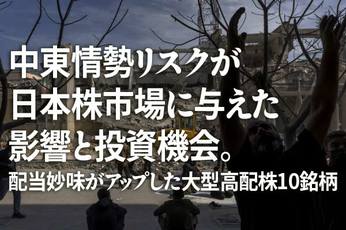 中東情勢リスクが日本株市場に与えた影響と投資機会。配当妙味がアップした大型高配株10銘柄