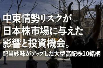 中東情勢リスクが日本株市場に与えた影響と投資機会。配当妙味がアップした大型高配株10銘柄