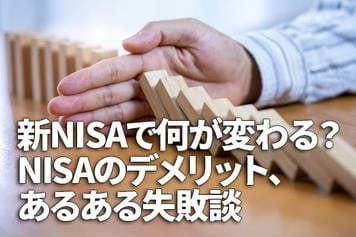 新NISAで何が変わる？現行と新NISAで共通のデメリット、今後も役立つあるある失敗談
