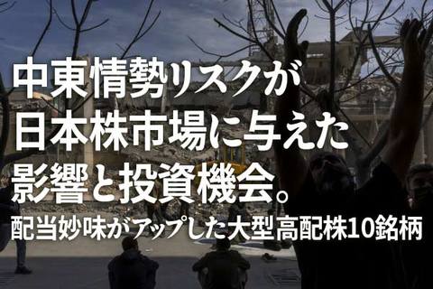 中東情勢リスクが日本株市場に与えた影響と投資機会。配当妙味がアップした大型高配株10銘柄