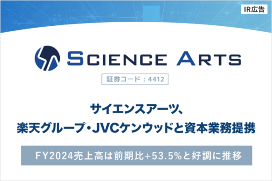 【IR広告】サイエンスアーツ　楽天グループ・JVCケンウッドと資本業務提携、FY2024売上高は前期比＋53.5％と好調に推移