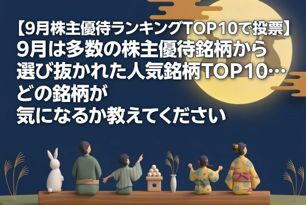 【9月の株主優待ランキングTOP10で投票】9月は多数の株主優待銘柄から選び抜かれた人気銘柄TOP10…どの銘柄が気になるか教えてください