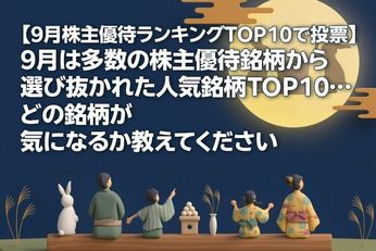 【9月の株主優待ランキングTOP10で投票】9月は多数の株主優待銘柄から選び抜かれた人気銘柄TOP10…どの銘柄が気になるか教えてください
