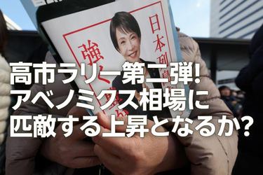 高市ラリー第二弾！アベノミクス相場に匹敵する上昇となるか？（窪田真