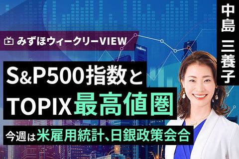 ［動画で解説］みずほ証券コラボ┃12月15日【S&P500指数とTOPIX、最高値圏～今週は米雇用統計、日銀政策会合～】みずほウィークリーVIEW 中島三養子