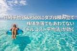 日経平均・S＆P500にダブル積み立て：株価急落でもあわてない、「ドルコスト平均法」が効く（窪田真之）
