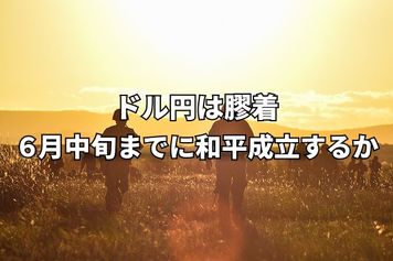 イラン紛争終結間近で株上昇もドル円は膠着状態。6月中旬までに和平成立するか