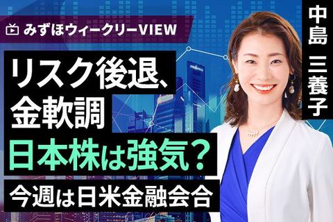 ［動画］みずほ証券コラボ┃6月15日【リスク後退、金軟調　日本株は強気？～今週は日米金融会合～】みずほウィークリーVIEW 中島三養子