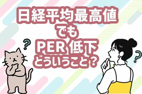 日経平均6万円超え！最高値更新でもPERは低下…これって「割安」のサイン？