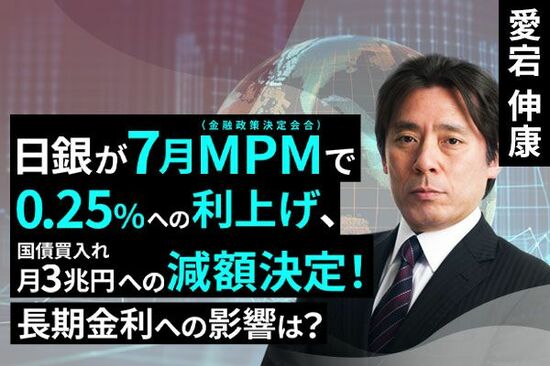 ［動画で解説］日銀は7月に0.25％への利上げと国債買入れの月3兆円への減額を決定～長期金利への長期的な影響は？～