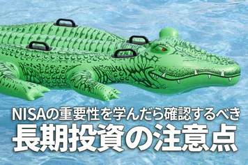 NISAの重要性を学んだら確認するべき、長期投資の注意点