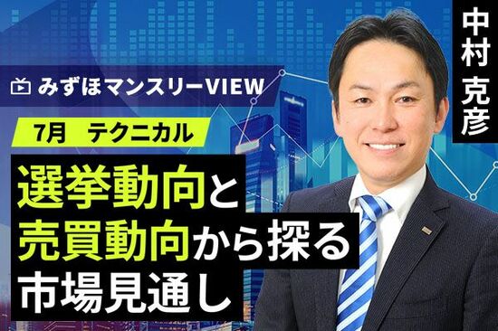 ［動画で解説］みずほ証券コラボ┃【選挙動向と売買動向から探る市場見通し】みずほマンスリーＶＩＥＷ　7月　＜テクニカル＞ 