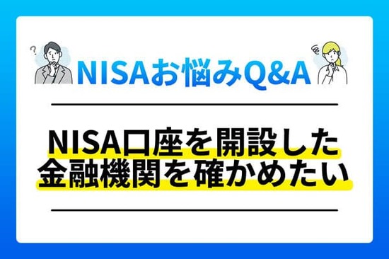 NISAお悩みQ＆A「NISA口座を開設済みかどうか確かめたい！」