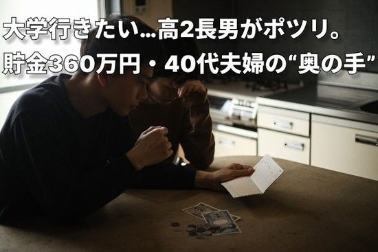 国の支援は対象外。でもお金はない…貯金360万円・世帯年収600万円の40代夫婦、17歳長男の「大学行きたい」に焦り…中3長女もいるのにどうすれば？【奨学金の選び方】