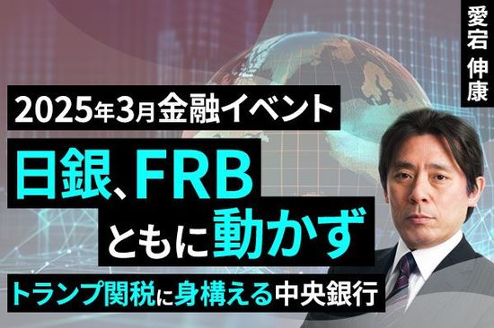 ［動画で解説］3月は日銀、FRBともに動かず ～トランプ関税に身構える中央銀行
