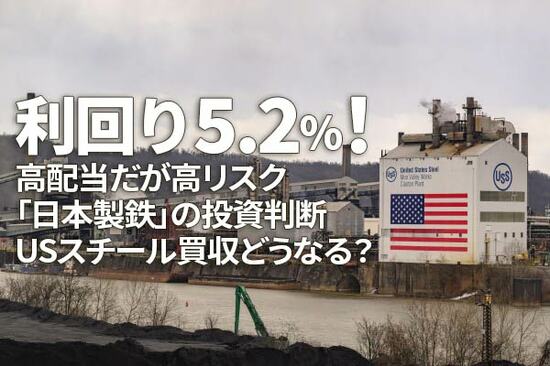 利回り5.2％！高配当だが高リスク「日本製鉄」の投資判断、USスチール買収どうなる？（窪田真之）