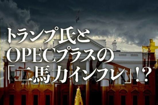 トランプ氏とOPECプラスの「二馬力インフレ」！？