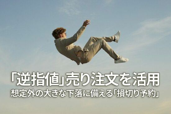 「逆指値」売り注文を活用：想定外の大きな下落に備える「損切り予約」（窪田真之）