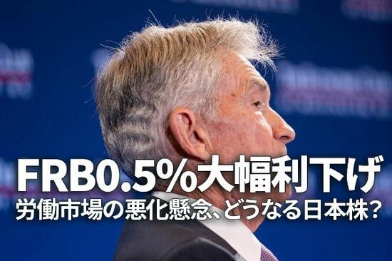 米FRB0.5％大幅利下げ、労働市場の悪化懸念、どうなる日本株？（窪田真之）