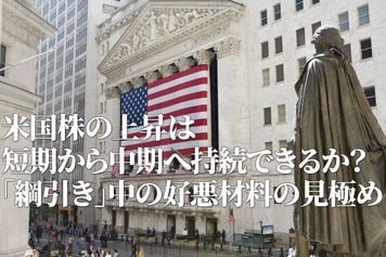 米国株の上昇は短期から中期へ持続できるか？「綱引き」する好悪材料の見極め（土信田雅之）