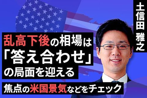 ［動画で解説］乱高下後の相場は「答え合わせ」の局面を迎える　～焦点の米国景気などをチェック～