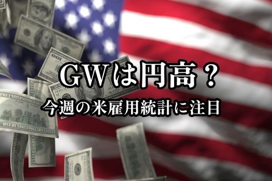 ドル/円、GW相場は再び揺れる？米雇用統計の結果次第で円高に警戒