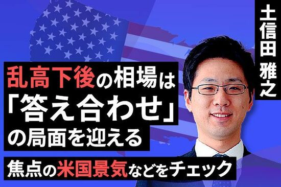 ［動画で解説］乱高下後の相場は「答え合わせ」の局面を迎える　～焦点の米国景気などをチェック～