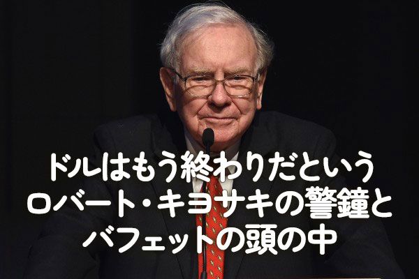 ドルはもう終わりだというロバート・キヨサキの警鐘とバフェットの頭の