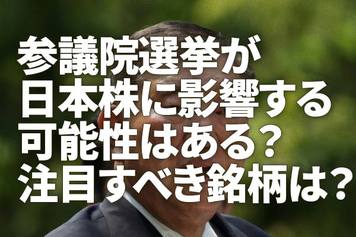 参議院選挙が日本株に影響する可能性はある？注目すべき銘柄は？