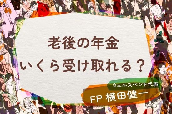 老後の年金はいくら受け取れる？公的年金の「知らない」をなくそう 