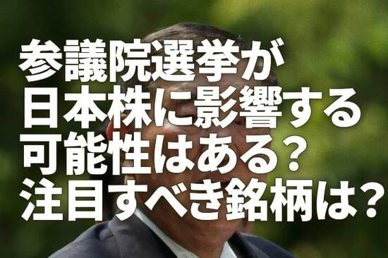 参議院選挙が日本株に影響する可能性はある？注目すべき銘柄は？