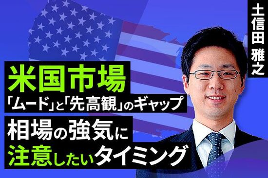 ［動画で解説］米国市場「ムード」と「先高観」のギャップ～相場の強気に注意したいタイミング～