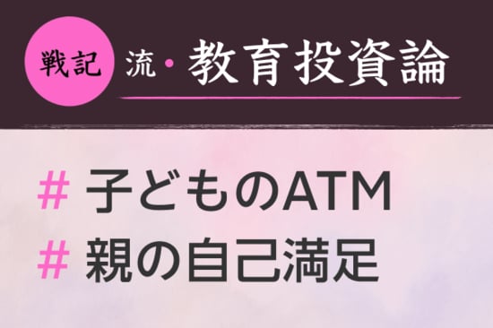 戦記流・家庭と教育とお金論：「子どものATM」にどれだけなれる？教育投資は親の自己満足？