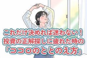 これだけ決めればもう迷わない！投資の正解探しに疲れたときの「ココロのととのえ方」