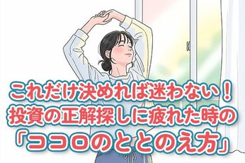 これだけ決めればもう迷わない!投資の正解探しに疲れたときの「ココロのととのえ方」