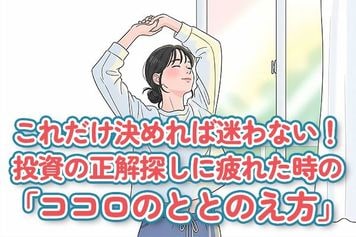 これだけ決めればもう迷わない!投資の正解探しに疲れたときの「ココロのととのえ方」