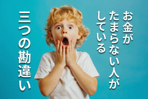 お金がたまらない人がしている三つの勘違い。あなたの常識が落とし穴となっているかも…