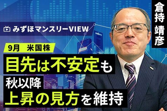 ［動画で解説］みずほ証券コラボ┃【目先は不安定も、秋以降、上昇の見方を維持】みずほマンスリーＶＩＥＷ　9月　＜米国株式＞