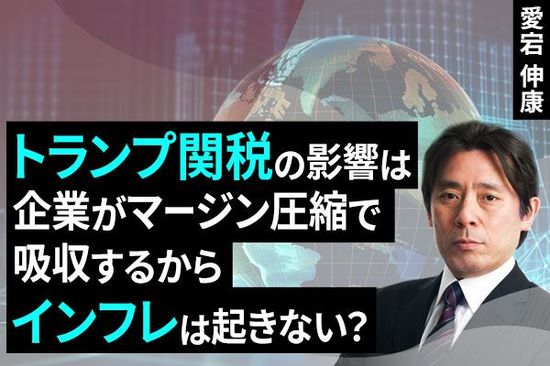 ［動画で解説］トランプ関税の影響は、企業がマージン圧縮で吸収するからインフレは起きない？ <br />