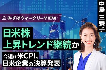 ［動画］みずほ証券コラボ┃8月10日【日米株、上昇トレンド継続か～今週は米CPI、日米企業の決算発表～】みずほウィークリーVIEW 中島三養子
