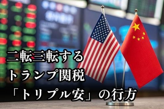 決め手は債券安？二転三転するトランプ関税。米国「トリプル安」の行方は？