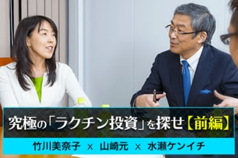 水瀬ケンイチ×竹川美奈子×山崎元：究極の「ラクチン投資」を探せ〔前編〕日本人はこうして投資で失敗する