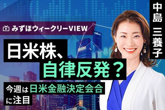 ［動画で解説］みずほ証券コラボ┃3月17日【日米株、自律反発？～今週は日米金融決定会合に注目～】みずほウィークリーVIEW 中島三養子