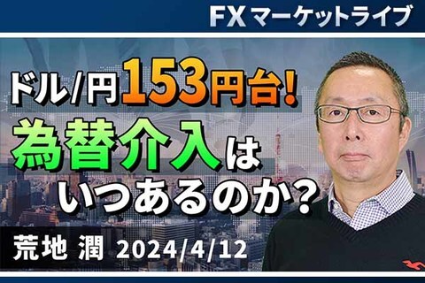 ［動画で解説］「ドル/円153円台！ 為替介入はいつあるのか？」FXマーケットライブ