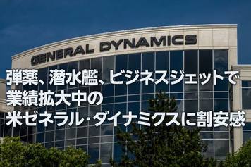 弾薬、潜水艦、ビジネスジェットで業績拡大中の米ゼネラル・ダイナミクスに割安感（西 勇太郎）