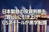 日本製鉄の投資判断を「買い」に引き上げ。USスチール黒字転換（窪田真之）
