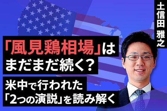 ［動画で解説］「風見鶏相場」はまだまだ続く？～米中で行われた「2つの演説」を読み解く～