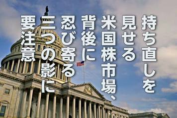 持ち直しを見せる米国株市場、背後に忍び寄る「3つの影」には注意(土信田雅之)