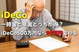 iDeCoの受取方「一時金」と「年金形式」どちらがお得?iDeCo500万円なら「99万円」損する結果に【年金月17万円・65歳会社員のシミュレーション】